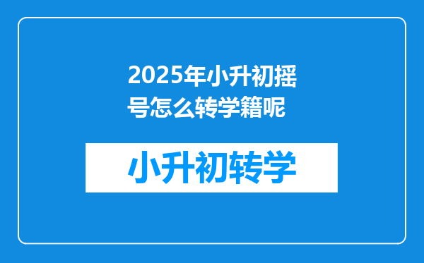 2025年小升初摇号怎么转学籍呢