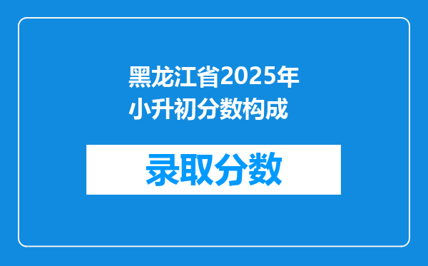 黑龙江省2025年小升初分数构成