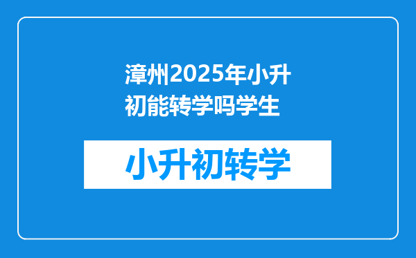 漳州2025年小升初能转学吗学生