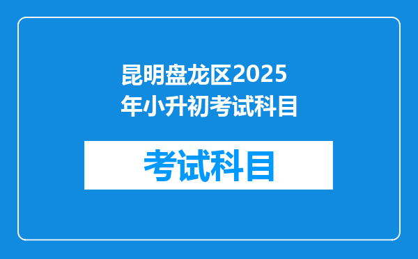 昆明盘龙区2025年小升初考试科目