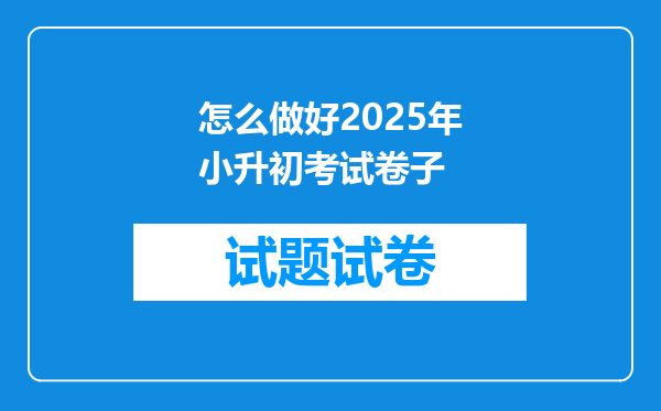 怎么做好2025年小升初考试卷子