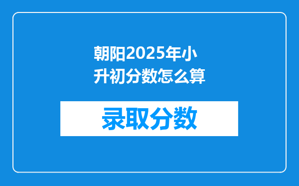 朝阳2025年小升初分数怎么算