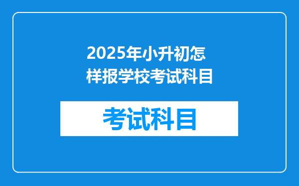 2025年小升初怎样报学校考试科目