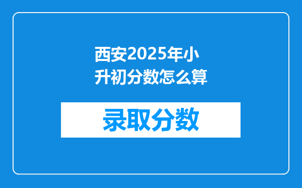 西安2025年小升初分数怎么算