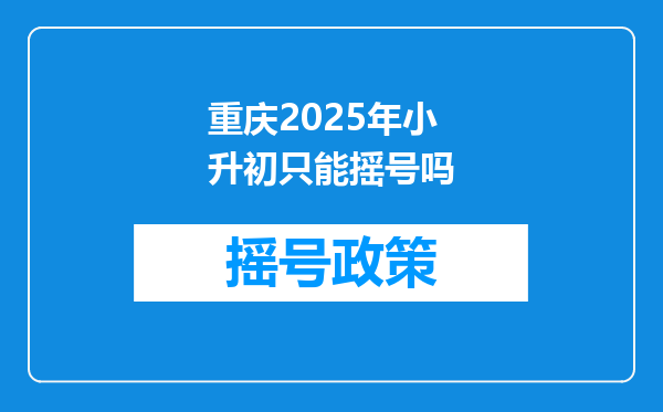 重庆2025年小升初只能摇号吗