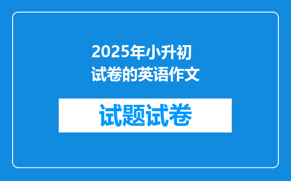 2025年小升初试卷的英语作文