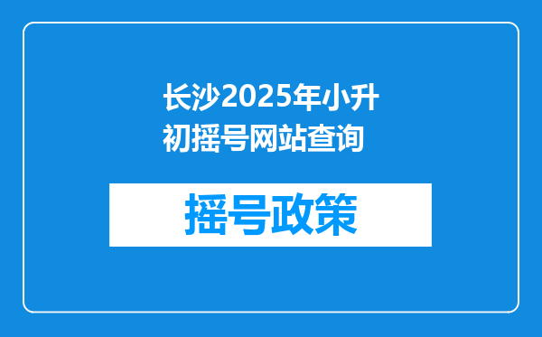 长沙2025年小升初摇号网站查询