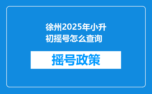 徐州2025年小升初摇号怎么查询