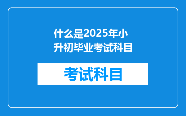 什么是2025年小升初毕业考试科目