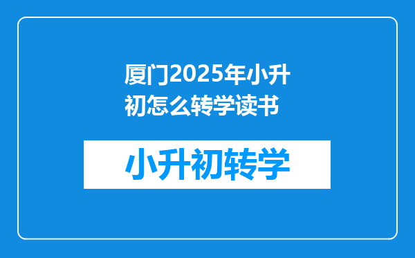 厦门2025年小升初怎么转学读书