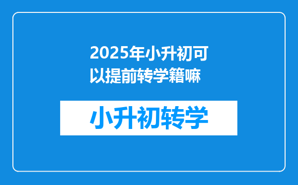 2025年小升初可以提前转学籍嘛