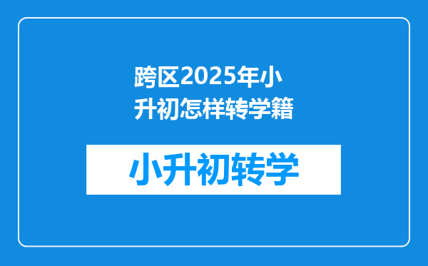 跨区2025年小升初怎样转学籍