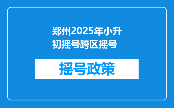 郑州2025年小升初摇号跨区摇号