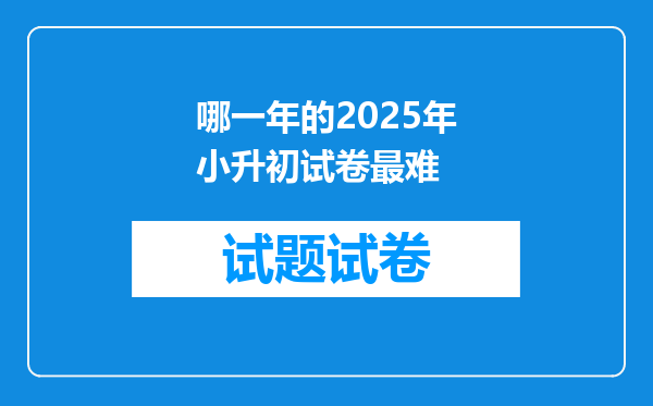 哪一年的2025年小升初试卷最难