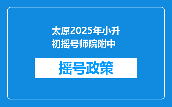 太原2025年小升初摇号师院附中