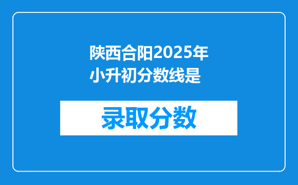 陕西合阳2025年小升初分数线是