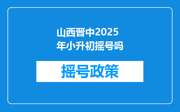 山西晋中2025年小升初摇号吗