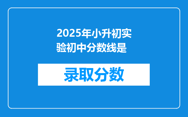 2025年小升初实验初中分数线是