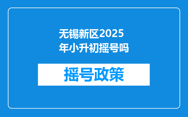 无锡新区2025年小升初摇号吗