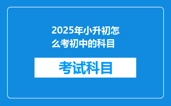 2025年小升初怎么考初中的科目