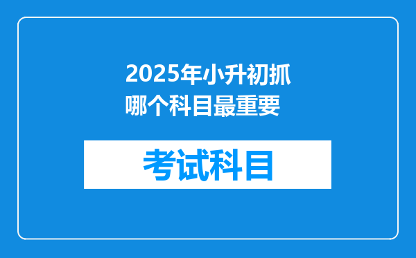 2025年小升初抓哪个科目最重要