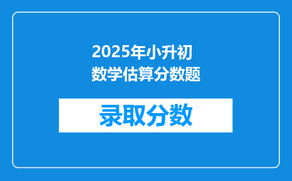 2025年小升初数学估算分数题