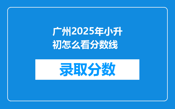 广州2025年小升初怎么看分数线