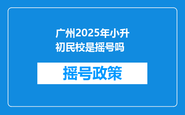 广州2025年小升初民校是摇号吗