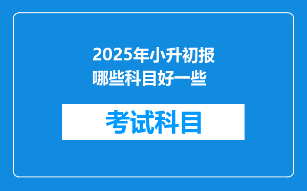 2025年小升初报哪些科目好一些