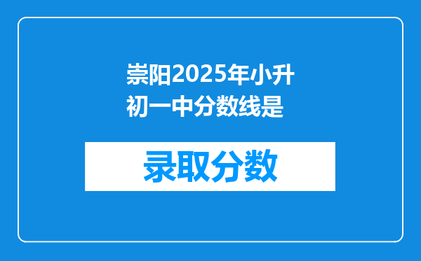 崇阳2025年小升初一中分数线是