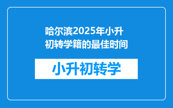 哈尔滨2025年小升初转学籍的最佳时间