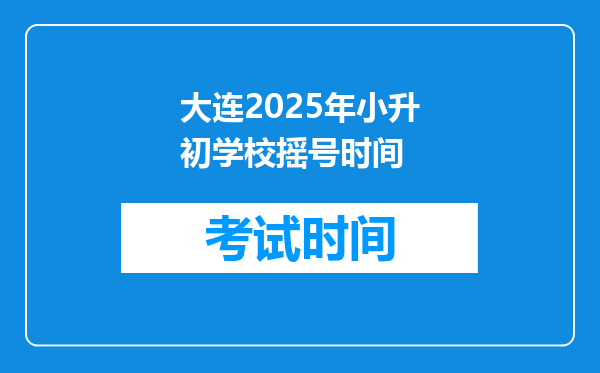 大连2025年小升初学校摇号时间