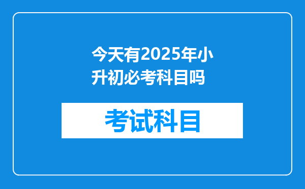 今天有2025年小升初必考科目吗