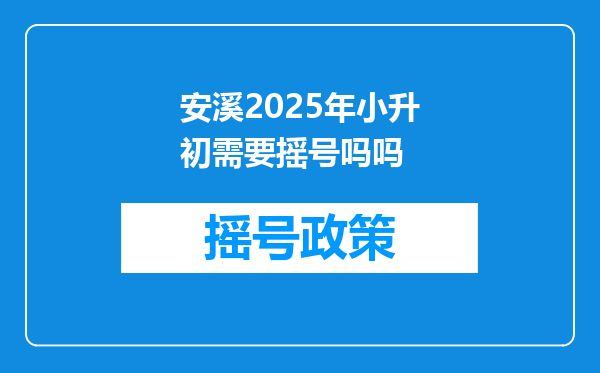 安溪2025年小升初需要摇号吗吗