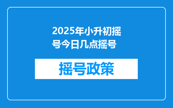 2025年小升初摇号今日几点摇号