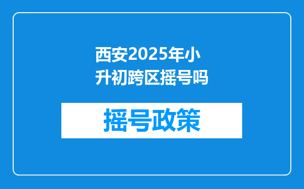 西安2025年小升初跨区摇号吗