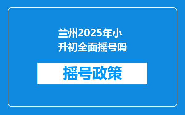 兰州2025年小升初全面摇号吗