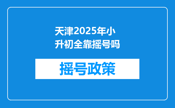 天津2025年小升初全靠摇号吗