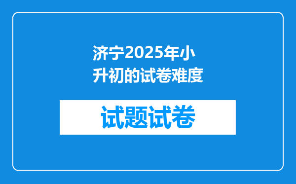 济宁2025年小升初的试卷难度