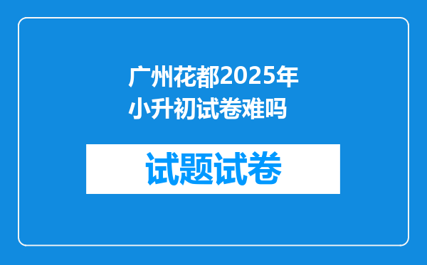 广州花都2025年小升初试卷难吗