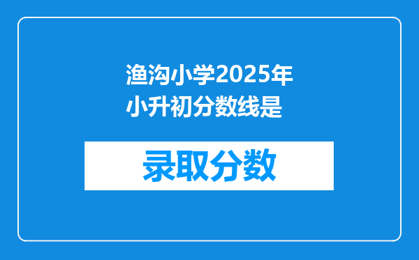 渔沟小学2025年小升初分数线是