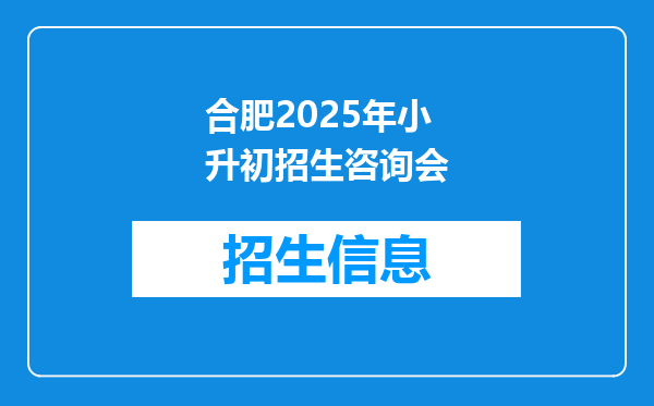 合肥2025年小升初招生咨询会