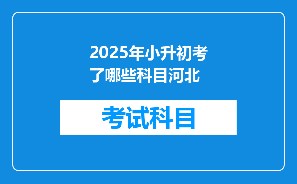 2025年小升初考了哪些科目河北