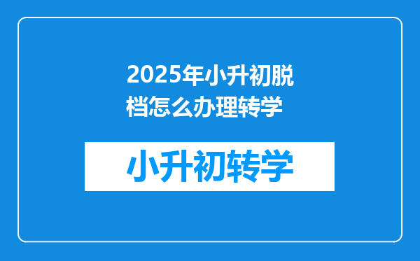 2025年小升初脱档怎么办理转学