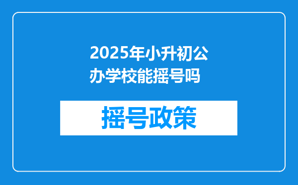 2025年小升初公办学校能摇号吗