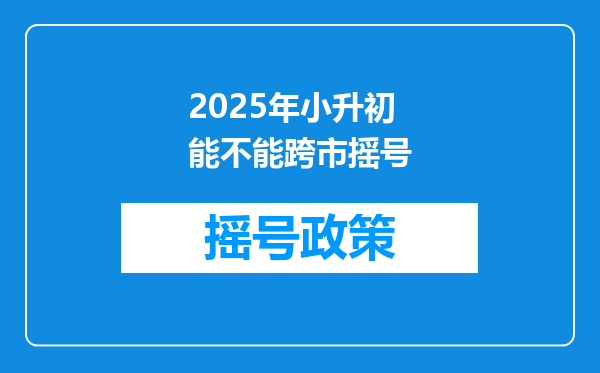 2025年小升初能不能跨市摇号