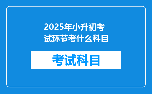 2025年小升初考试环节考什么科目