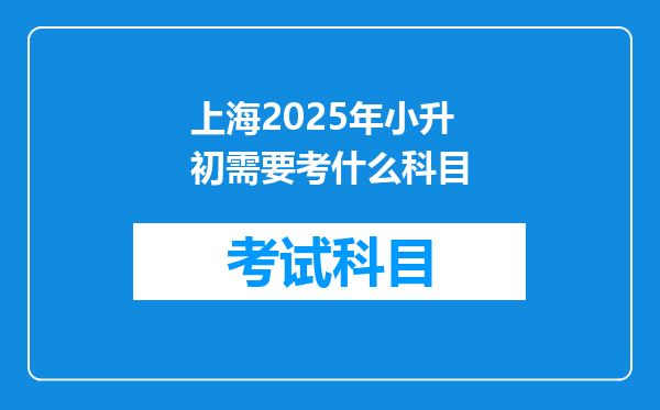 上海2025年小升初需要考什么科目