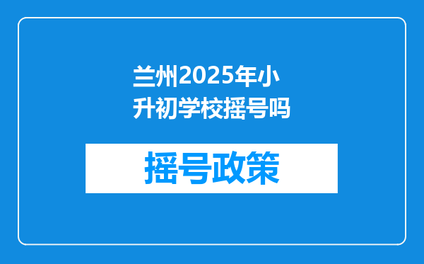 兰州2025年小升初学校摇号吗