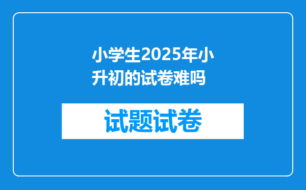 小学生2025年小升初的试卷难吗